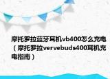 摩托罗拉蓝牙耳机vb400怎么充电（摩托罗拉vervebuds400耳机充电指南）