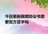 今日更新离婚协议书需要双方签字吗