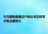 今日更新房屋过户协议书怎样写才有法律效力