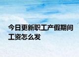 今日更新职工产假期间工资怎么发