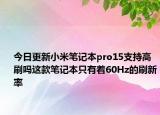 今日更新小米笔记本pro15支持高刷吗这款笔记本只有着60Hz的刷新率