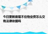 今日更新房屋不住物业费怎么交有法律依据吗