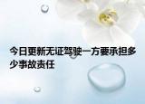 今日更新无证驾驶一方要承担多少事故责任
