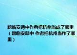 题临安诗中作者把杭州当成了哪里（题临安邸中 作者把杭州当作了哪里）