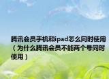 腾讯会员手机和ipad怎么同时使用（为什么腾讯会员不能两个号同时使用）