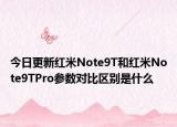今日更新红米Note9T和红米Note9TPro参数对比区别是什么