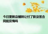 今日更新店铺转让付了款没签合同能反悔吗