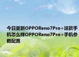 今日更新OPPOReno7Pro+这款手机怎么样OPPOReno7Pro+手机参数配置