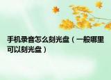 手机录音怎么刻光盘（一般哪里可以刻光盘）