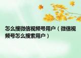 怎么搜微信视频号用户（微信视频号怎么搜索用户）