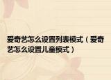 爱奇艺怎么设置列表模式（爱奇艺怎么设置儿童模式）