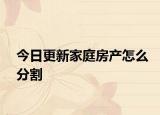 今日更新家庭房产怎么分割