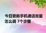 今日更新手机通话音量怎么调 7个步骤