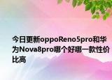 今日更新oppoReno5pro和华为Nova8pro哪个好哪一款性价比高