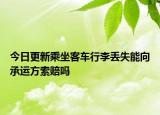 今日更新乘坐客车行李丢失能向承运方索赔吗