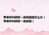 苹果呼叫转移一直转圈圈怎么办（苹果呼叫转移一直转圈）