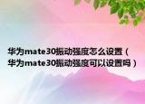 华为mate30振动强度怎么设置（华为mate30振动强度可以设置吗）
