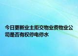 今日更新业主拒交物业费物业公司是否有权停电停水