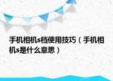 手机相机s档使用技巧（手机相机s是什么意思）