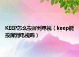 KEEP怎么投屏到电视（keep能投屏到电视吗）