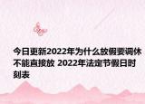 今日更新2022年为什么放假要调休不能直接放 2022年法定节假日时刻表