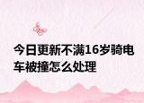 今日更新不满16岁骑电车被撞怎么处理
