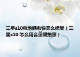 三星s10电池耗电快怎么修复（三星s10 怎么用音量键拍照）