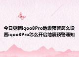 今日更新iqoo8Pro地震预警怎么设置iqoo8Pro怎么开启地震预警通知