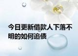 今日更新借款人下落不明的如何追债