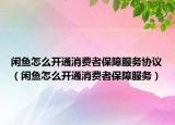 闲鱼怎么开通消费者保障服务协议（闲鱼怎么开通消费者保障服务）