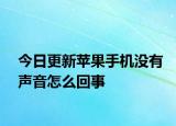 今日更新苹果手机没有声音怎么回事
