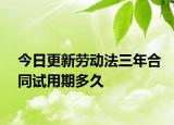 今日更新劳动法三年合同试用期多久