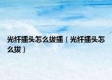 光纤插头怎么拔插（光纤插头怎么拔）