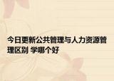 今日更新公共管理与人力资源管理区别 学哪个好