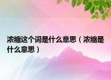 浓缩这个词是什么意思（浓缩是什么意思）
