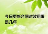 今日更新合同时效期限是几年