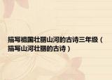 描写祖国壮丽山河的古诗三年级（描写山河壮丽的古诗）