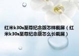红米k30s至尊纪念版怎样截屏（红米k30s至尊纪念版怎么长截屏）