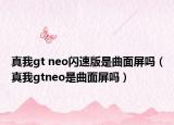 真我gt neo闪速版是曲面屏吗（真我gtneo是曲面屏吗）