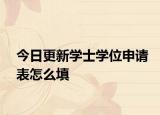 今日更新学士学位申请表怎么填