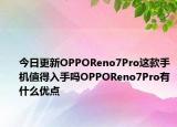 今日更新OPPOReno7Pro这款手机值得入手吗OPPOReno7Pro有什么优点