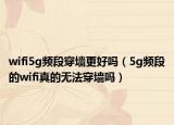 wifi5g频段穿墙更好吗（5g频段的wifi真的无法穿墙吗）