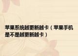 苹果系统越更新越卡（苹果手机是不是越更新越卡）