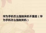 华为手机怎么强制关机不重启（华为手机怎么强制关机）