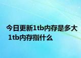 今日更新1tb内存是多大 1tb内存指什么