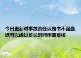 今日更新对事故责任认定书不服最迟可以经过多长时间申请复核