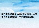 华为手机恢复出厂设置还能定位吗（华为手机丢了如何用另一个手机定位找回）