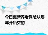 今日更新养老保险从哪年开始交的
