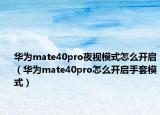 华为mate40pro夜视模式怎么开启（华为mate40pro怎么开启手套模式）