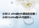 小米11 ultra的nfc感应区在哪（小米11ultra有nfc功能吗）